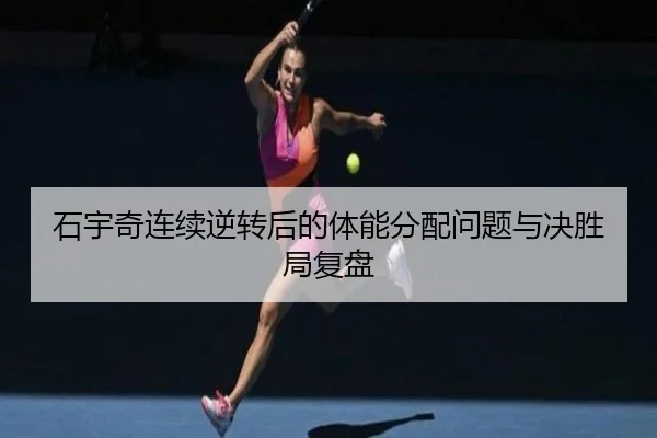 石宇奇连续逆转后的体能分配问题与决胜局复盘