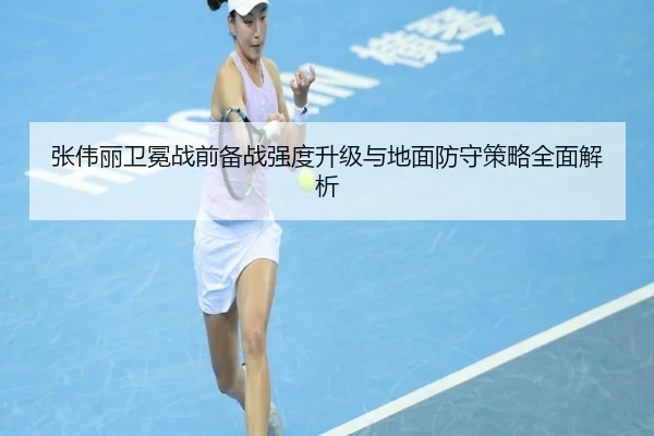张伟丽卫冕战前备战强度升级与地面防守策略全面解析